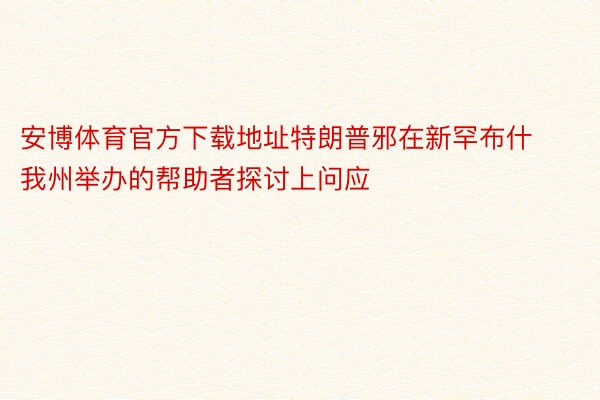 安博体育官方下载地址特朗普邪在新罕布什我州举办的帮助者探讨上问应