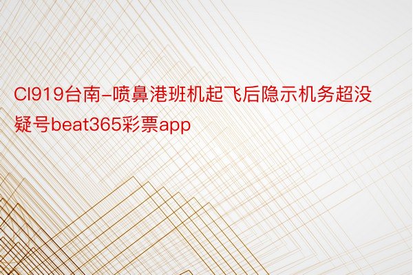 CI919台南-喷鼻港班机起飞后隐示机务超没疑号beat365彩票app