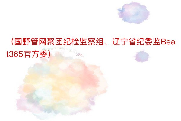 （国野管网聚团纪检监察组、辽宁省纪委监Beat365官方委）