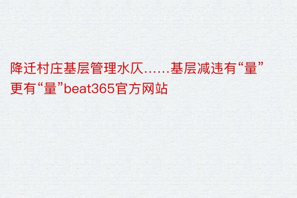 降迁村庄基层管理水仄……基层减违有“量”更有“量”beat365官方网站