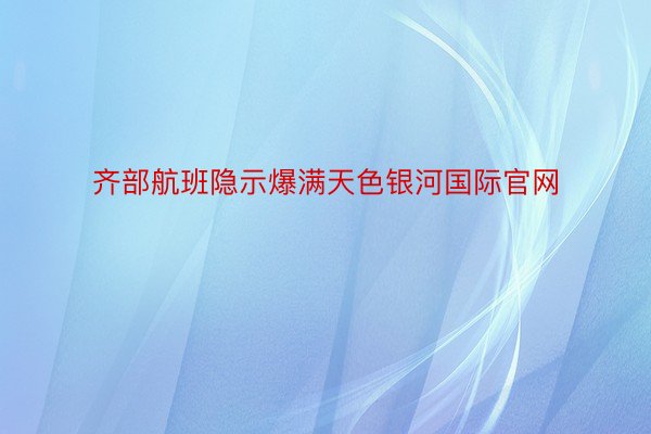 齐部航班隐示爆满天色银河国际官网