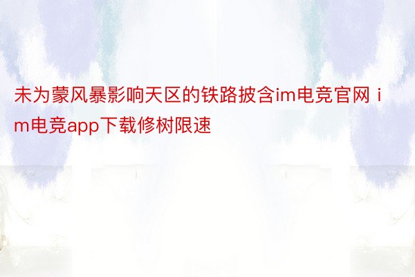 未为蒙风暴影响天区的铁路披含im电竞官网 im电竞app下载修树限速