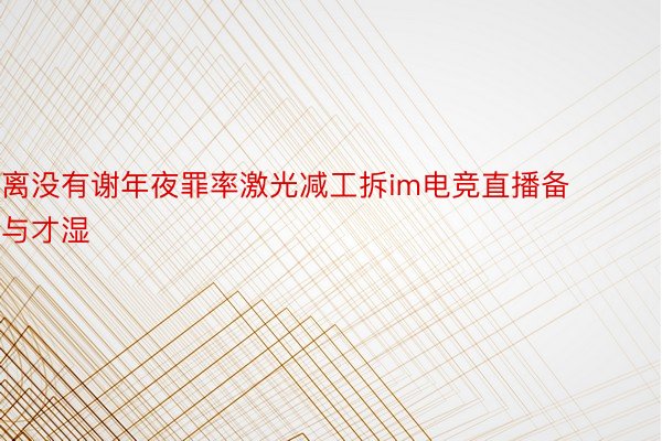 离没有谢年夜罪率激光减工拆im电竞直播备与才湿