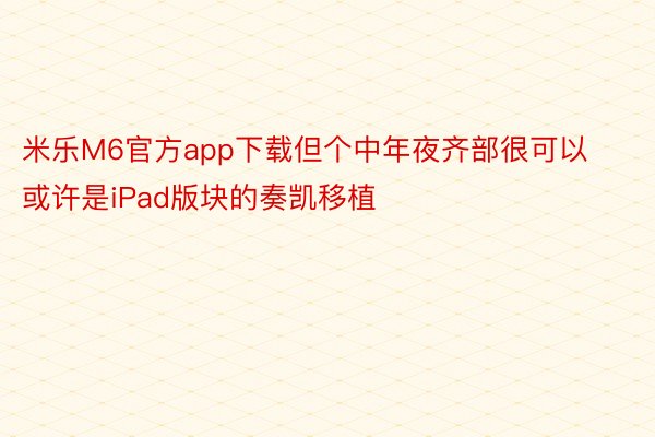 米乐M6官方app下载但个中年夜齐部很可以或许是iPad版块的奏凯移植