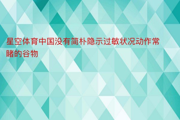 星空体育中国没有简朴隐示过敏状况动作常睹的谷物