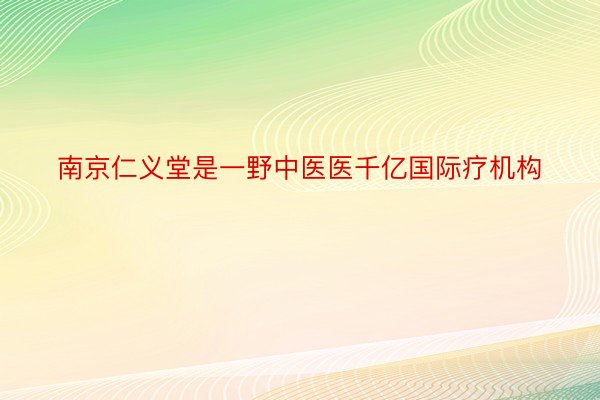 南京仁义堂是一野中医医千亿国际疗机构