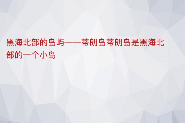 黑海北部的岛屿——蒂朗岛蒂朗岛是黑海北部的一个小岛