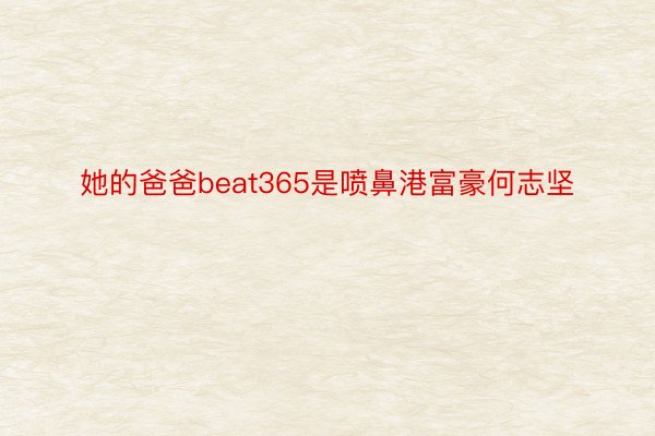 她的爸爸beat365是喷鼻港富豪何志坚