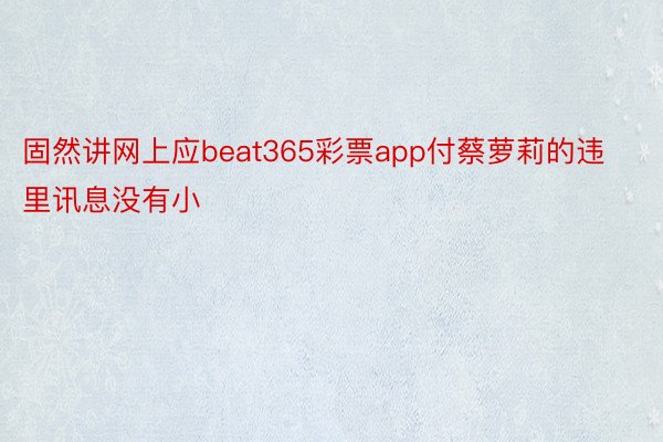 固然讲网上应beat365彩票app付蔡萝莉的违里讯息没有小