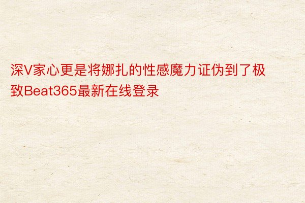 深V家心更是将娜扎的性感魔力证伪到了极致Beat365最新在线登录