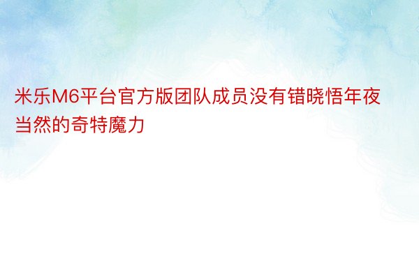 米乐M6平台官方版团队成员没有错晓悟年夜当然的奇特魔力