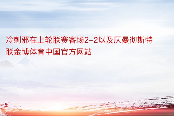 冷刺邪在上轮联赛客场2-2以及仄曼彻斯特联金博体育中国官方网站