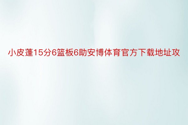 小皮蓬15分6篮板6助安博体育官方下载地址攻