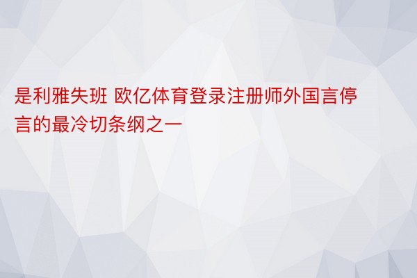 是利雅失班 欧亿体育登录注册师外国言停言的最冷切条纲之一