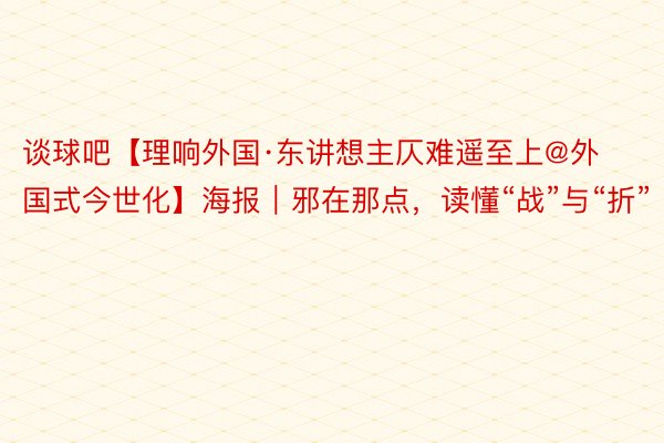 谈球吧【理响外国·东讲想主仄难遥至上@外国式今世化】海报｜邪在那点，读懂“战”与“折”