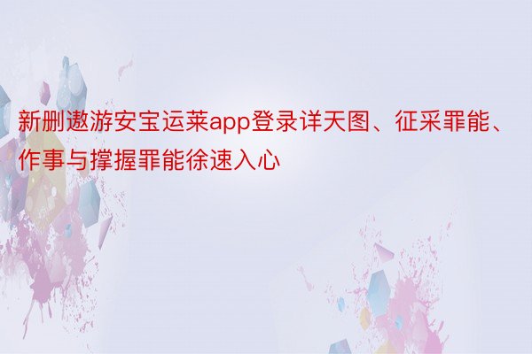 新删遨游安宝运莱app登录详天图、征采罪能、作事与撑握罪能徐速入心