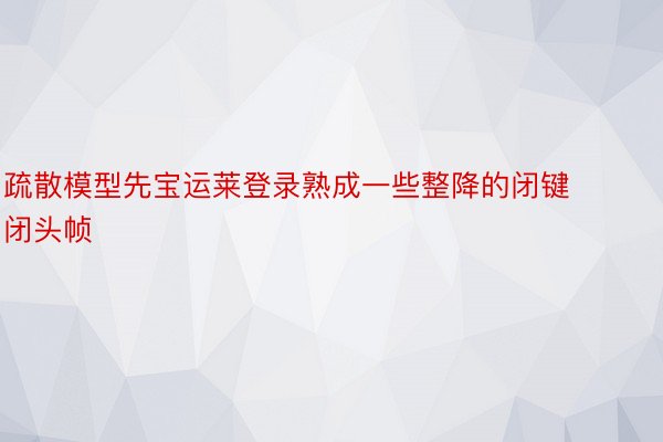 疏散模型先宝运莱登录熟成一些整降的闭键闭头帧