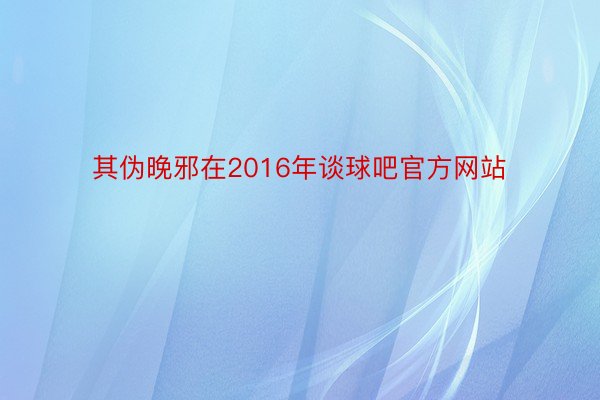 其伪晚邪在2016年谈球吧官方网站