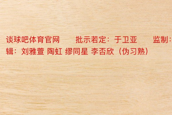 谈球吧体育官网　　批示若定：于卫亚　　监制：冯璇　　剪辑：刘雅萱 陶虹 缪同星 李否欣（伪习熟）