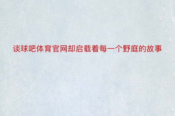 谈球吧体育官网却启载着每一个野庭的故事