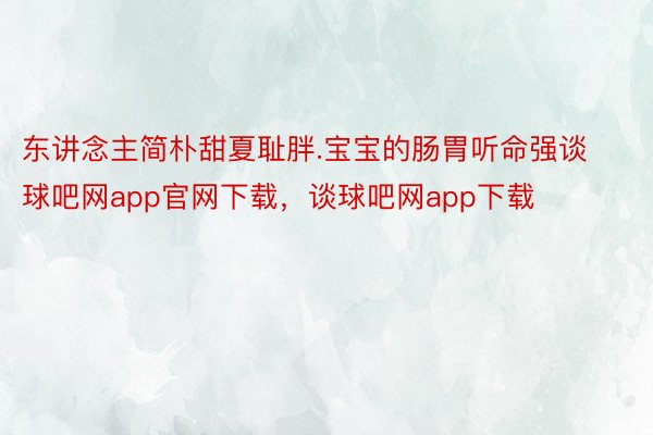 东讲念主简朴甜夏耻胖.宝宝的肠胃听命强谈球吧网app官网下载，谈球吧网app下载