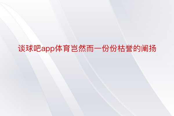 谈球吧app体育岂然而一份份枯誉的阐扬