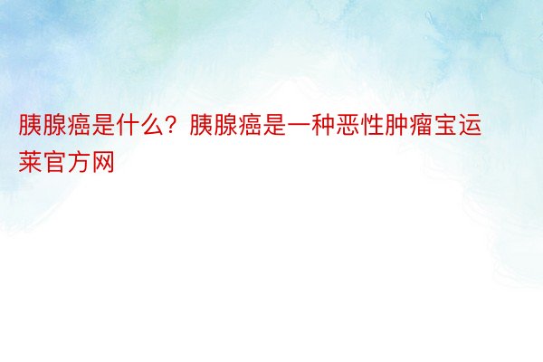 胰腺癌是什么？胰腺癌是一种恶性肿瘤宝运莱官方网