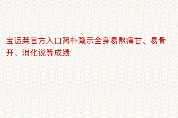 宝运莱官方入口简朴隐示全身易熬痛甘、易骨开、消化说等成绩