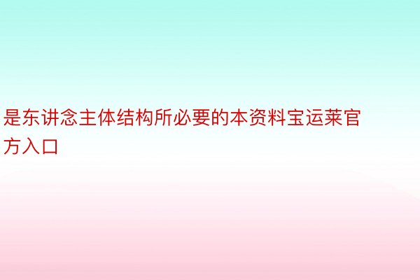 是东讲念主体结构所必要的本资料宝运莱官方入口