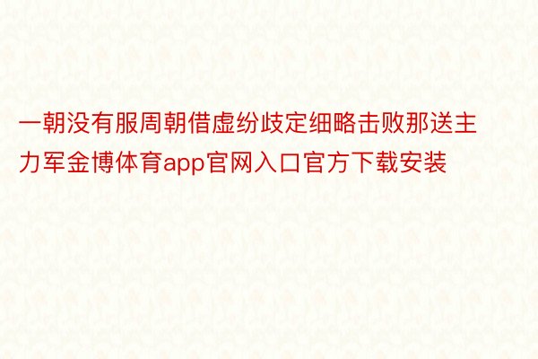 一朝没有服周朝借虚纷歧定细略击败那送主力军金博体育app官网入口官方下载安装