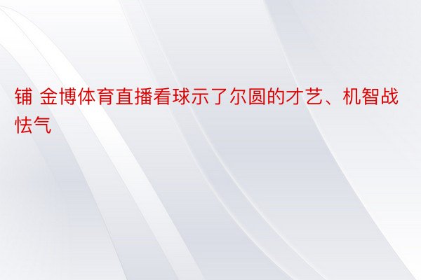 铺 金博体育直播看球示了尔圆的才艺、机智战怯气