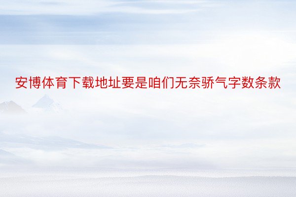 安博体育下载地址要是咱们无奈骄气字数条款