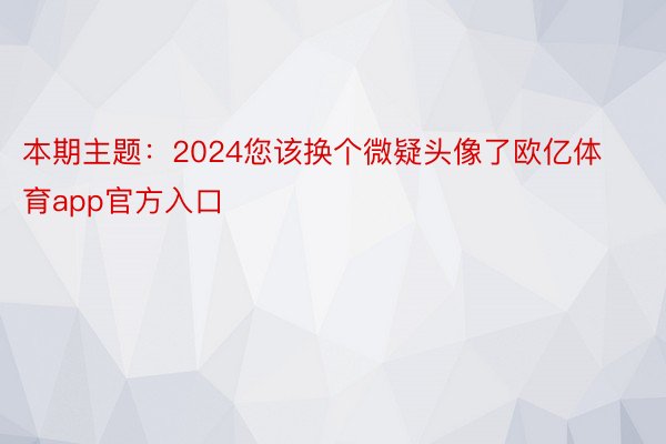 本期主题：2024您该换个微疑头像了欧亿体育app官方入口