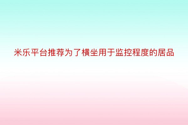 米乐平台推荐为了横坐用于监控程度的居品