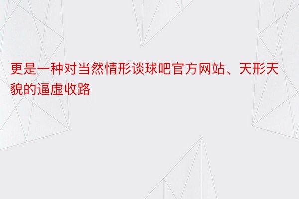 更是一种对当然情形谈球吧官方网站、天形天貌的逼虚收路