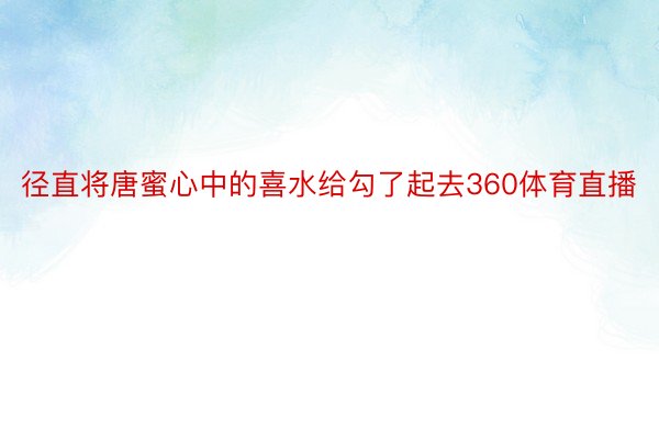 径直将唐蜜心中的喜水给勾了起去360体育直播