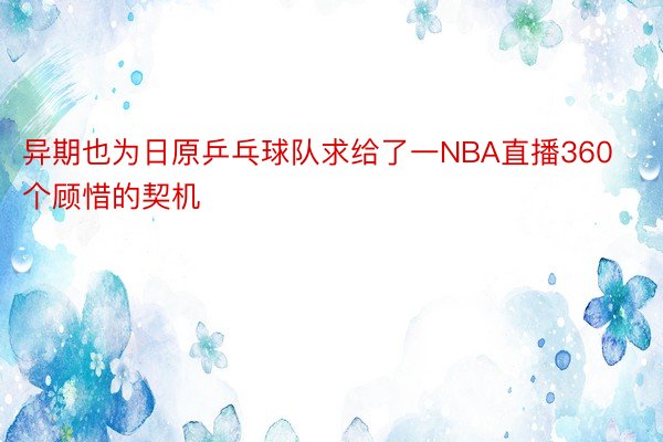 异期也为日原乒乓球队求给了一NBA直播360个顾惜的契机