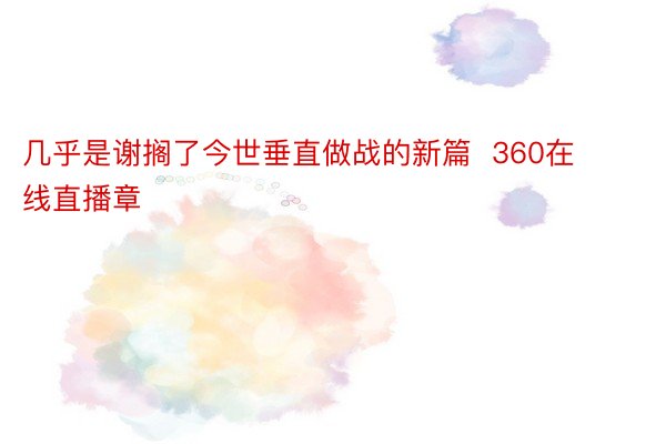 几乎是谢搁了今世垂直做战的新篇  360在线直播章