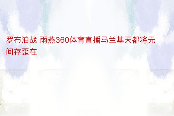 罗布泊战 雨燕360体育直播马兰基天都将无间存歪在