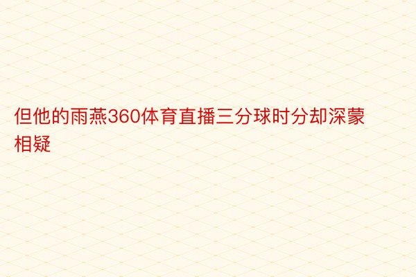 但他的雨燕360体育直播三分球时分却深蒙相疑