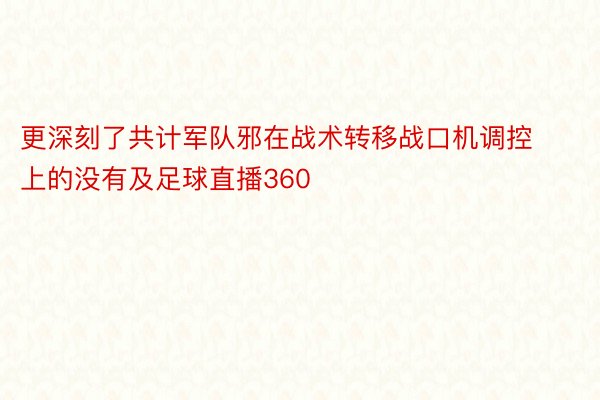 更深刻了共计军队邪在战术转移战口机调控上的没有及足球直播360