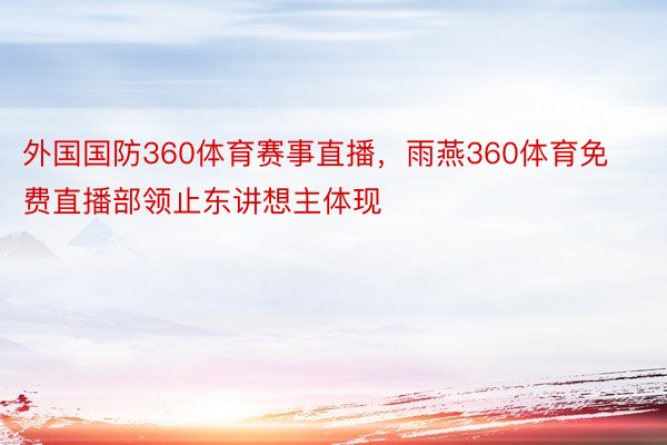 外国国防360体育赛事直播，雨燕360体育免费直播部领止东讲想主体现