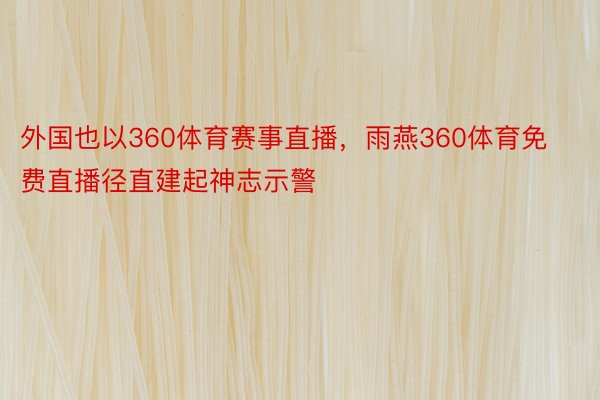 外国也以360体育赛事直播，雨燕360体育免费直播径直建起神志示警