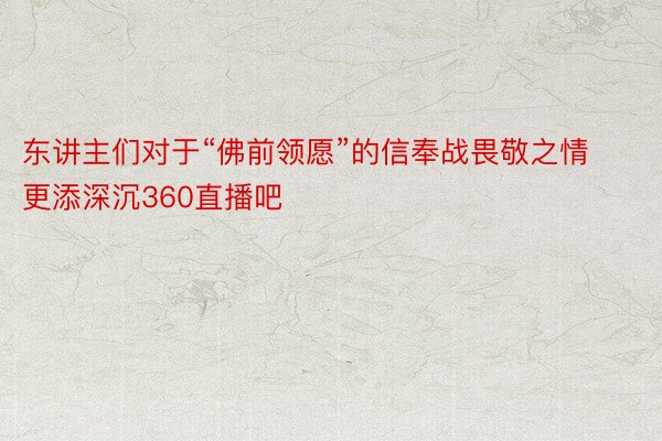 东讲主们对于“佛前领愿”的信奉战畏敬之情更添深沉360直播吧