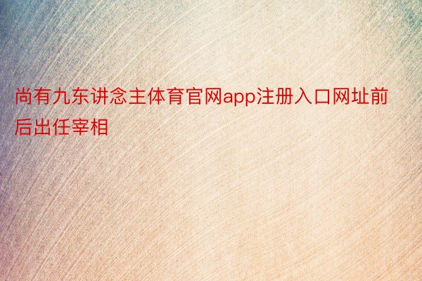 尚有九东讲念主体育官网app注册入口网址前后出任宰相