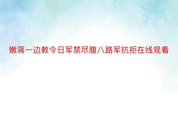 嫩蒋一边敕令日军禁尽腹八路军抗拒在线观看