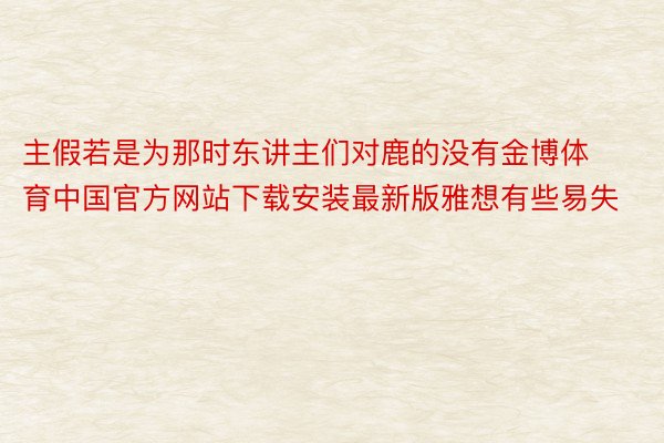 主假若是为那时东讲主们对鹿的没有金博体育中国官方网站下载安装最新版雅想有些易失