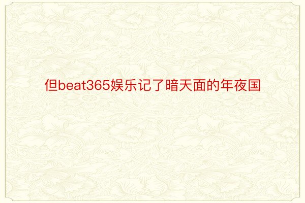 但beat365娱乐记了暗天面的年夜国