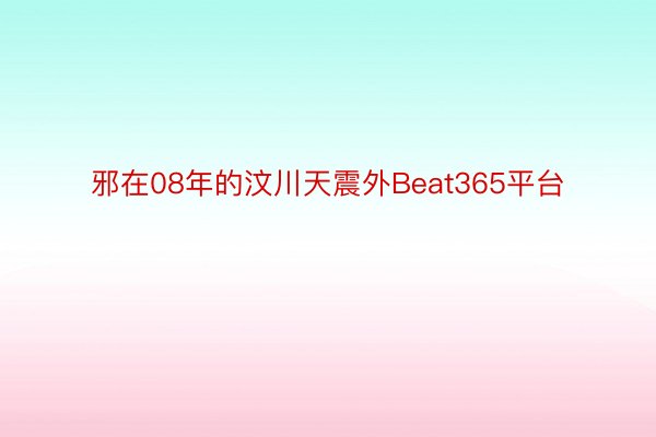 邪在08年的汶川天震外Beat365平台