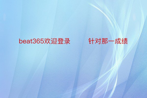 beat365欢迎登录        针对那一成绩